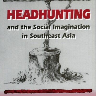 Headhunting and the Social Imagination in Southeast Asia