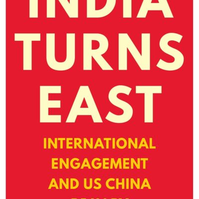 India Turns East : International Engagem: International Engagement and US-China Rivalry