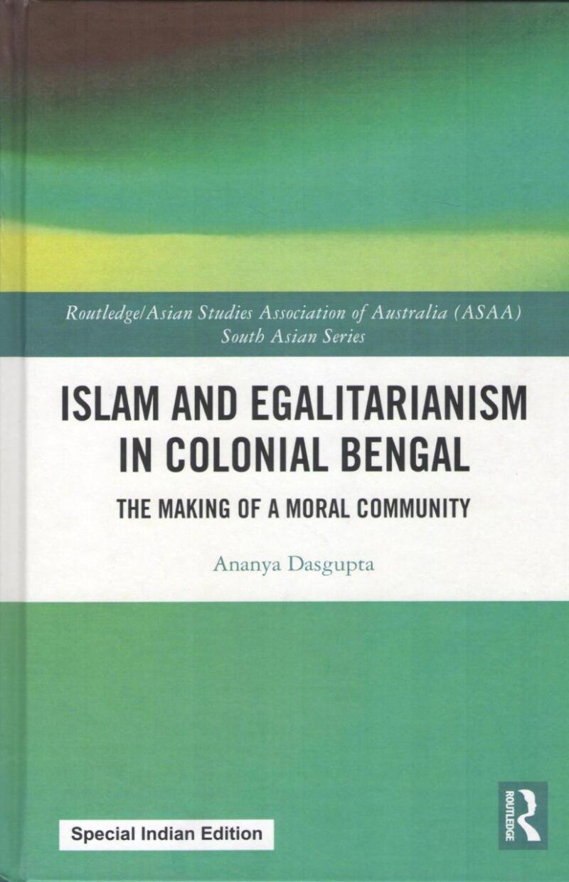 Islam and Egalitarianism in Colonial Bengal: The Making of a Moral Community