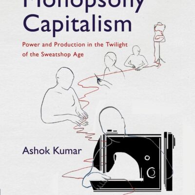 Monopsony Capitalism: Power and Production in the Twilight of the Sweatshop Age (Development Trajectories in Global Value Chains)