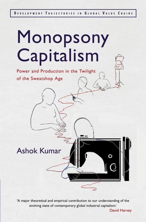 Monopsony Capitalism: Power and Production in the Twilight of the Sweatshop Age (Development Trajectories in Global Value Chains)