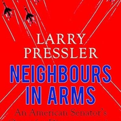 Neighbours in Arms: An American Senator’s Quest for Disarmament in a Nuclear Subcontinent