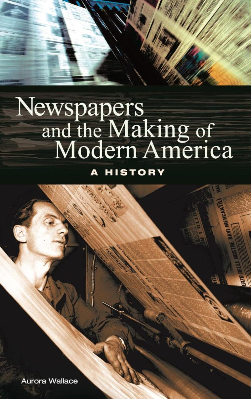 Newspapers and the Making of Modern America A History