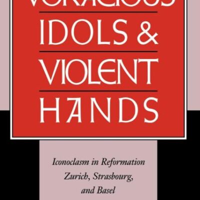 Voracious Idols and Violent Hands: Iconoclasm in Reformation Zurich