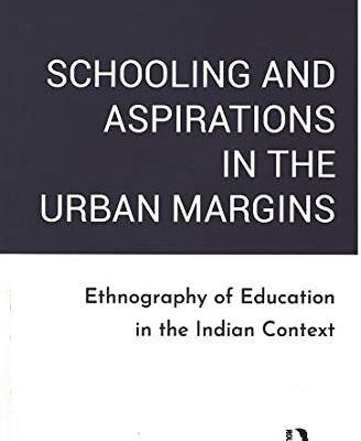 Schooling and Aspirations in the Urban Margins: Ethnography of Education in the Indian Context
