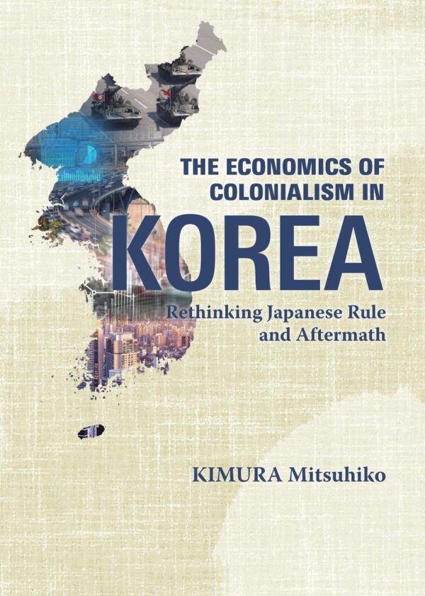 The Economics of Colonialism in Korea: Rethinking Japanese Rule and Aftermath