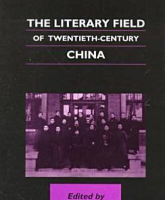 The LIterary Field of Twentieth-Century: China (Chinese Worlds)