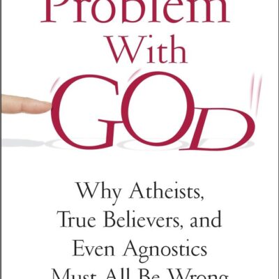 The Problem With God: Why Atheists