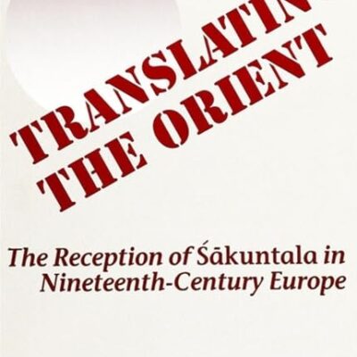 Translating the Orient: The Reception of Śākuntala in Nineteenth-Century Europe (SUNY series in Hindu Studies)