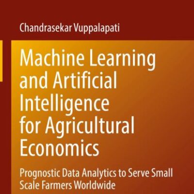 Machine Learning and Artificial Intelligence for Agricultural Economics: Prognostic Data Analytics to Serve Small Scale Farmers Worldwide: 314 ... in Operations Research & Management Science)