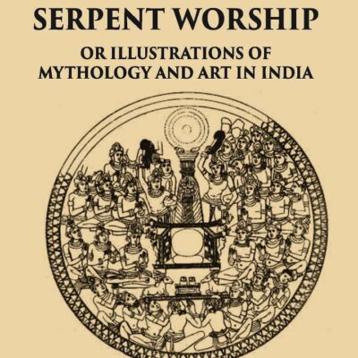TREE AND SERPENT WORSHIP OR ILLUSTRATIONS OF MYTHOLOGY AND ART IN INDIA