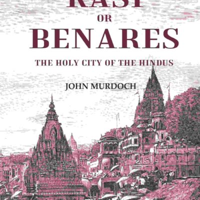 Kasi or Benares : The Holy City of the Hindus [Hardcover]