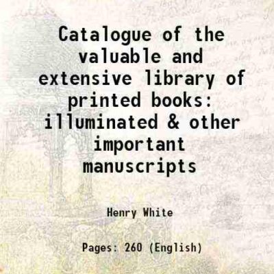 Catalogue of the valuable and extensive library of printed books illuminated & other important manuscripts [Hardcover]