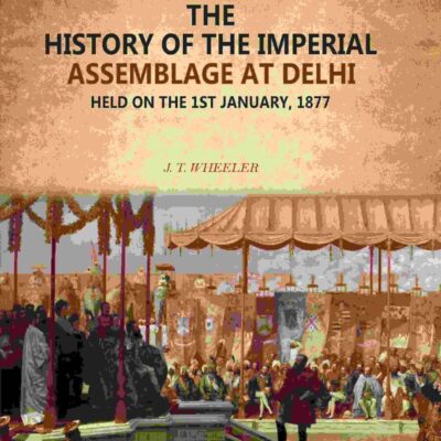 The History Of The Imperial Assemblage At Delhi: Held On The 1st January