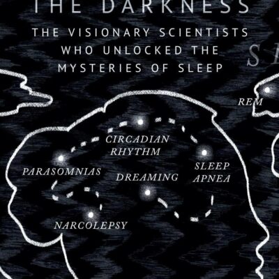 Mapping the Darkness: The Visionary Scientists Who Unlocked the Mysteries of Sleep