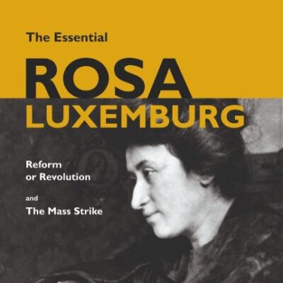 THE ESSENTIAL ROSA LUXEMBURG: Reform or Revolution and The Mass Strike