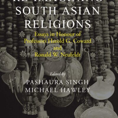 Re-Imagining South Asian Religions: Essays in Honour of Professors Harold G. Coward and Ronald W. Neufeldt