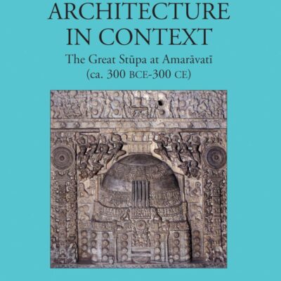 Early Buddhist Architecture in Context: The Great Stupa at Amaravati (ca. 300 BCE-300 CE)