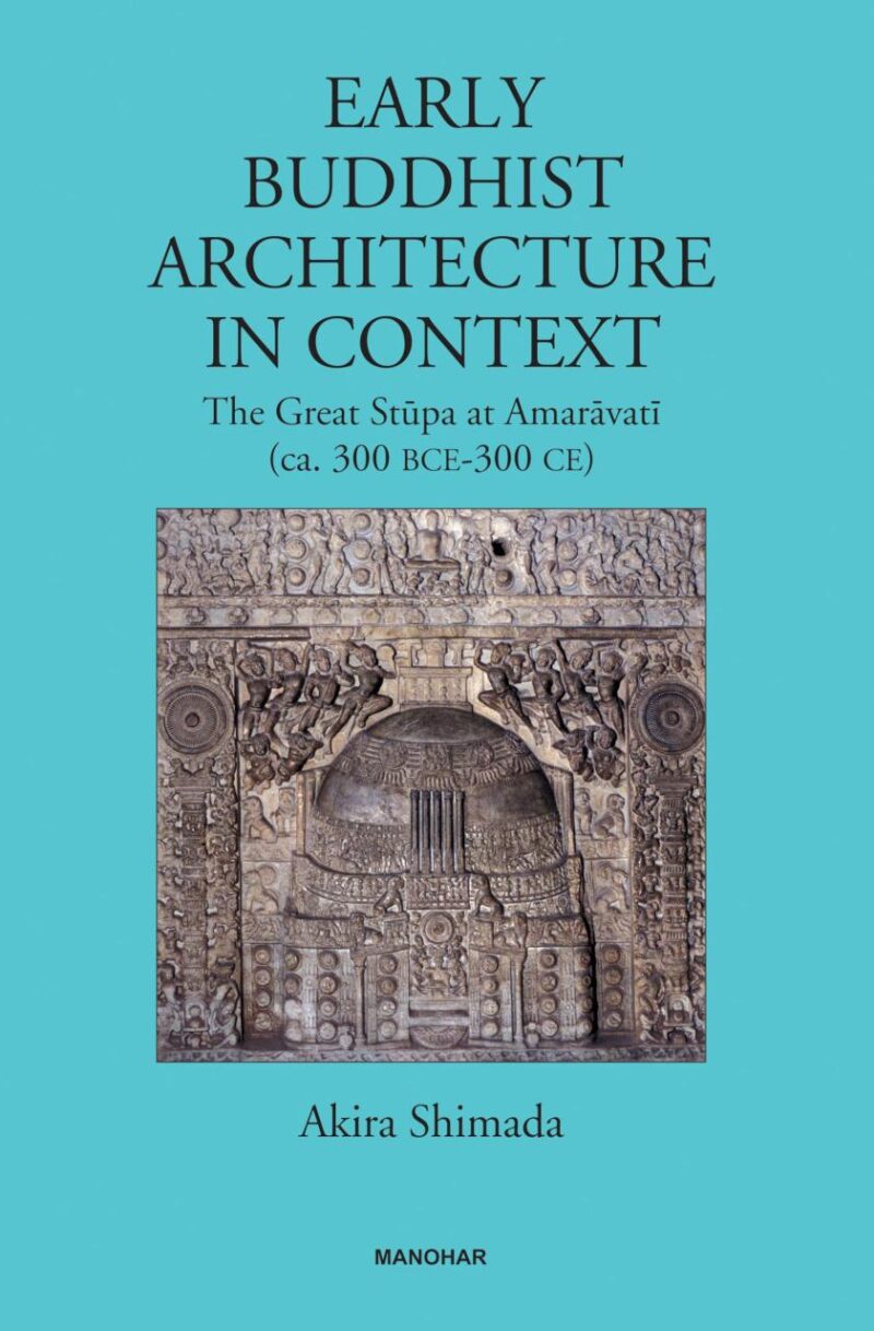 Early Buddhist Architecture in Context: The Great Stupa at Amaravati (ca. 300 BCE-300 CE)