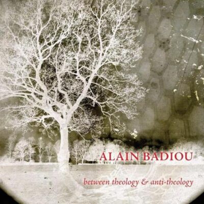 Alain Badiou: Between Theology & Anti-Theology: Between Theology and Anti-Theology