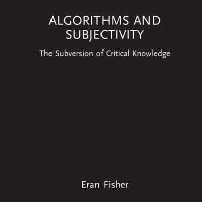 Algorithms and Subjectivity: The Subversion of Critical Knowledge (Routledge Focus on Digital Media and Culture)