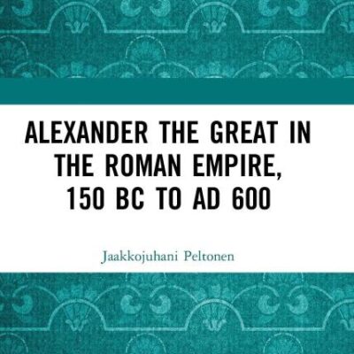 Alexander the Great in the Roman Emprire 150 BC To AD 600