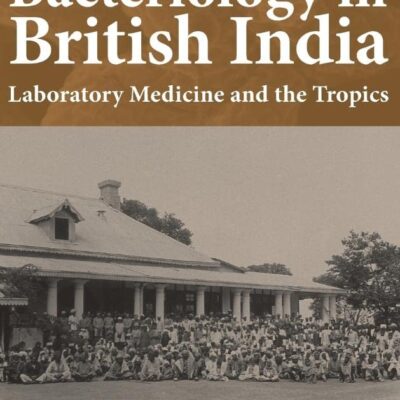 Bacteriology in British India: Laboratory Medicine and the Tropics: 22 (Rochester Studies in Medical History)