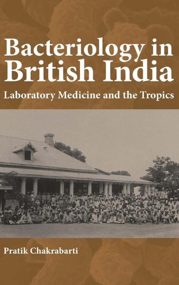 Bacteriology in British India: Laboratory Medicine and the Tropics: 22 (Rochester Studies in Medical History)