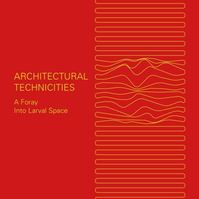 Architectural Technicities: A Foray Into Larval Space (Architectural Borders and Territories)