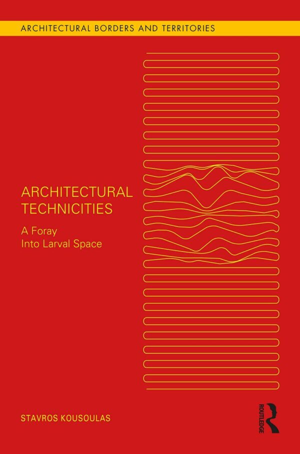 Architectural Technicities: A Foray Into Larval Space (Architectural Borders and Territories)