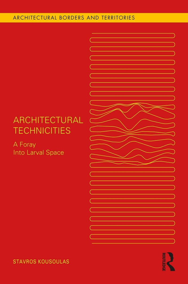 Architectural Technicities: A Foray Into Larval Space (Architectural Borders and Territories)