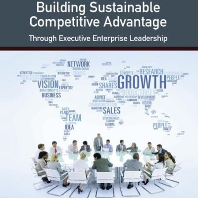 Building Sustainable Competitive Advantage: Through Executive Enterprise Leadership