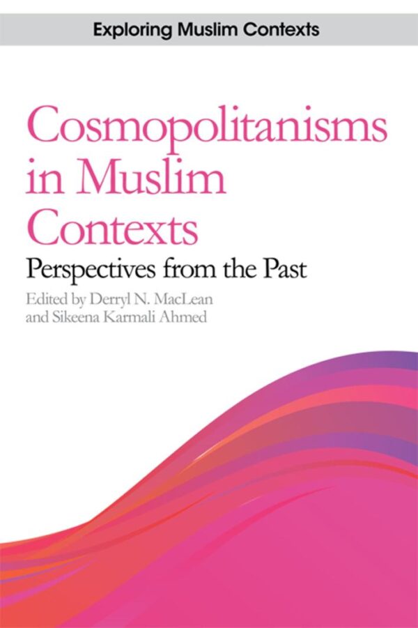 Cosmopolitanisms in Muslim Contexts: Perspectives from the Past (Exploring Muslim Contexts)