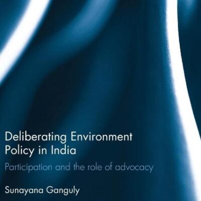 Deliberating Environmental Policy in India: Participation and the Role of Advocacy (Routledge Studies in Asia and the Environment)