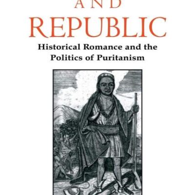 Covenant and Republic: Historical Romance and the Political of Puritanism: Historical Romance and the Politics of Puritanism: 103 (Cambridge Studies in American Literature and Culture)