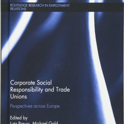 Corporate Social Responsibility and Trade Unions: Perspectives across Europe: 34 (Routledge Research in Employment Relations)