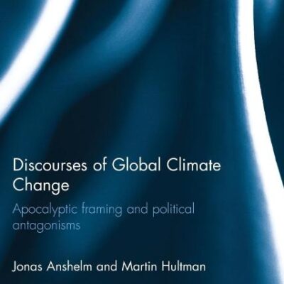 Discourses of Global Climate Change: Apocalyptic Framing and Political Antagonisms (Routledge Studies in Environmental Communication and Media)