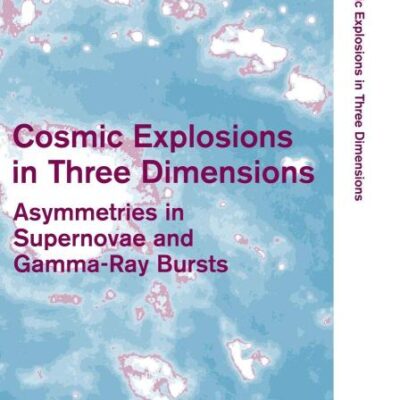 Cosmic Explosions in Three Dimensions: Asymmetries in Supernovae and Gamma-Ray Bursts (Cambridge Contemporary Astrophysics)