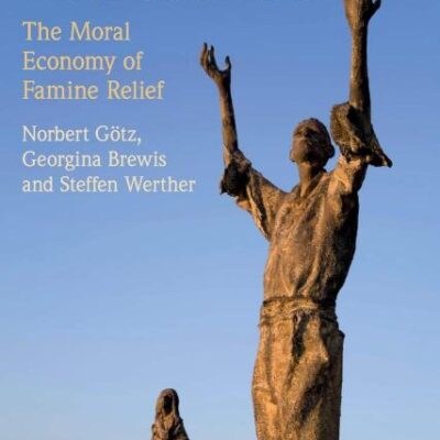 Humanitarianism in the Modern World: The Moral Economy of Famine Relief