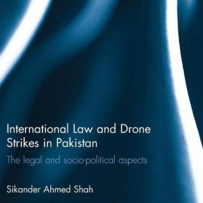 International Law and Drone Strikes in Pakistan: The Legal and Socio-political Aspects (Routledge Research in the Law of Armed Conflict)