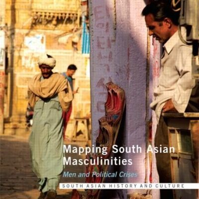 Mapping South Asian Masculinities: Men and Political Crises (South Asian History and Culture)