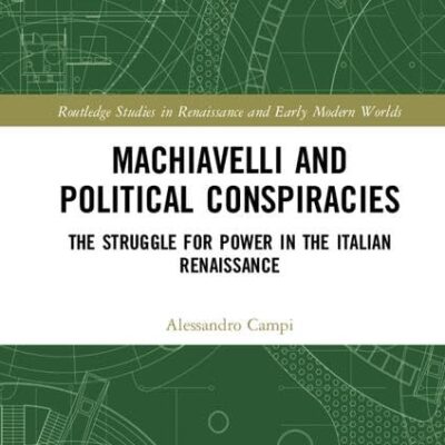 Machiavelli and Political Conspiracies: The Struggle for Power in the Italian Renaissance (Routledge Studies in Renaissance and Early Modern Worlds of Knowledge)