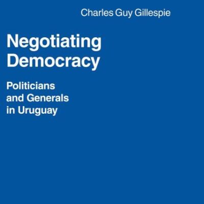 Negotiating Democracy: Politicians and Generals in Uruguay: 72 (Cambridge Latin American Studies)