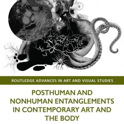 Posthuman and Nonhuman Entanglements in Contemporary Ary and the Body (Routledge Advances in Art and Visual Studies)