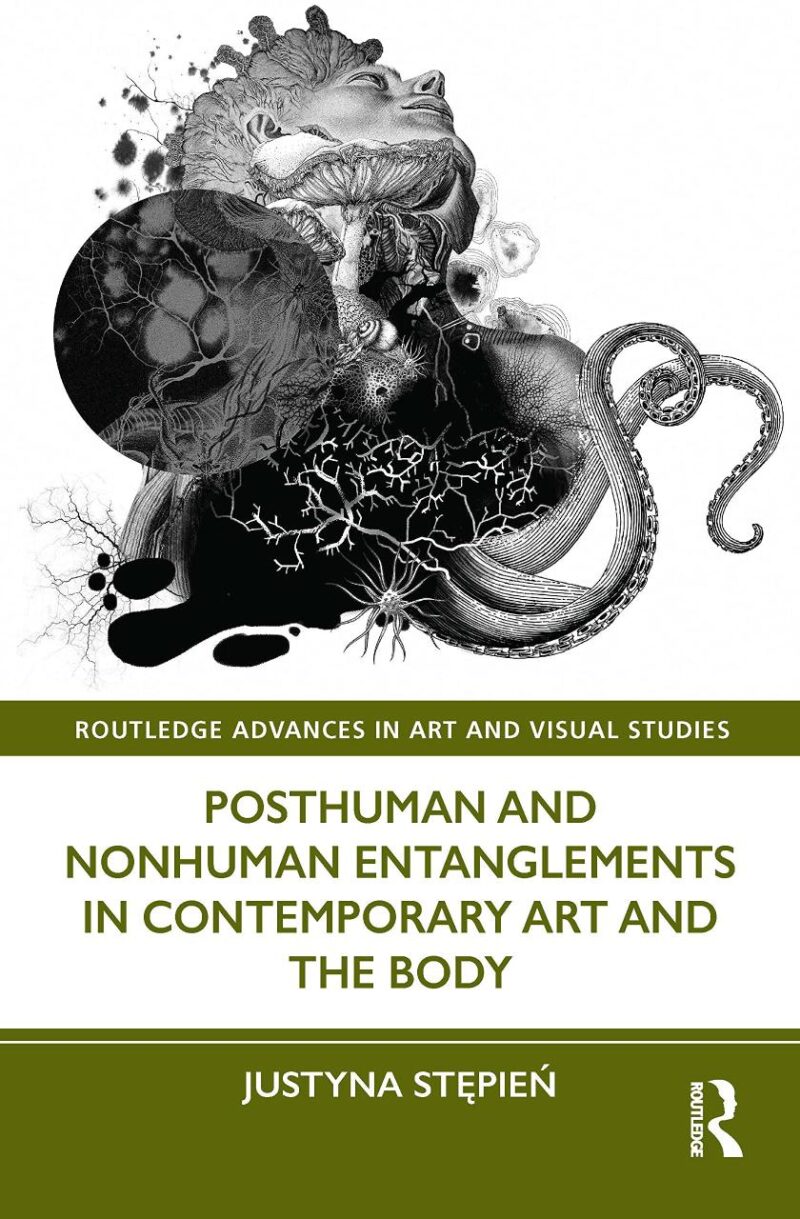 Posthuman and Nonhuman Entanglements in Contemporary Ary and the Body (Routledge Advances in Art and Visual Studies)