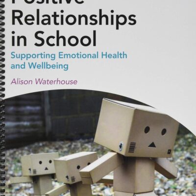 Positive Relationships in School: Supporting Emotional Health and Wellbeing (Mental Health and Wellbeing Teacher Toolkit)