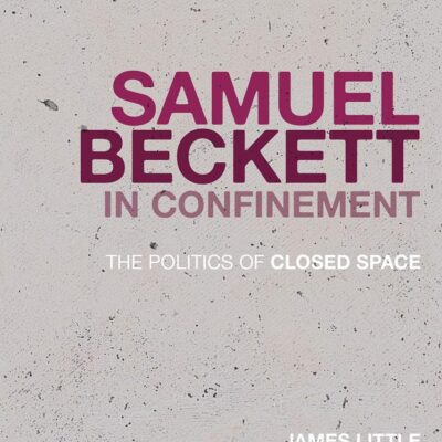 Samuel Beckett in Confinement: The Politics of Closed Space (Historicizing Modernism)