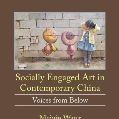 Socially Engages Art in Contemporary China: Voices from Below (Routledge Research in Art and Politics)
