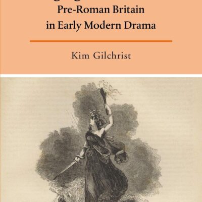 Staging Britain's Past: Pre-Roman Britain in Early Modern Drama (Arden Studies in Early Modern Drama)
