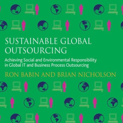 Sustainable Global Outsourcing: Achieving Social and Environmental Responsibility in Global IT and Business Process Outsourcing (Technology